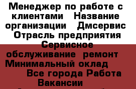 Менеджер по работе с клиентами › Название организации ­ Дмсервис › Отрасль предприятия ­ Сервисное обслуживание, ремонт › Минимальный оклад ­ 50 000 - Все города Работа » Вакансии   . Архангельская обл.,Коряжма г.